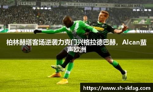 柏林赫塔客场逆袭力克门兴格拉德巴赫，Alcan蜚声欧洲