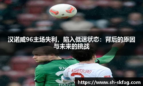 汉诺威96主场失利，陷入低迷状态：背后的原因与未来的挑战