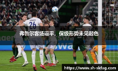 弗鲁尔客场逼平，保级形势未见起色