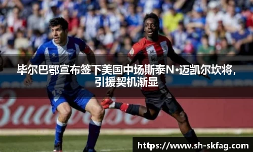 毕尔巴鄂宣布签下美国中场斯泰N·迈凯尔坎将，引援契机渐显