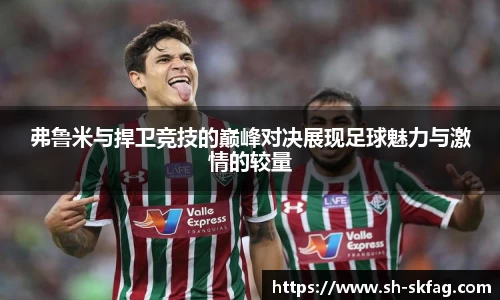 弗鲁米与捍卫竞技的巅峰对决展现足球魅力与激情的较量