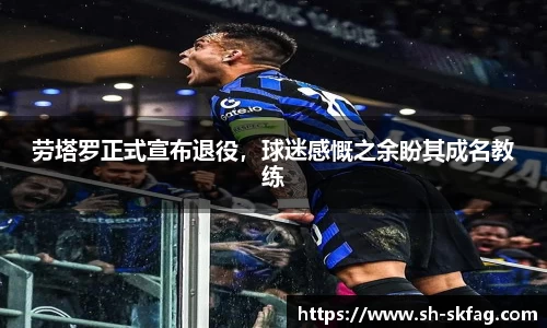 劳塔罗正式宣布退役，球迷感慨之余盼其成名教练